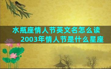 水瓶座情人节英文名怎么读 2003年情人节是什么星座